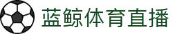 蓝鲸体育直播官网 - 足球篮球直播实时互动平台